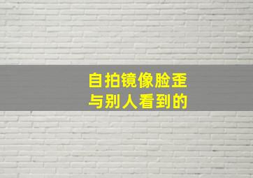 自拍镜像脸歪 与别人看到的